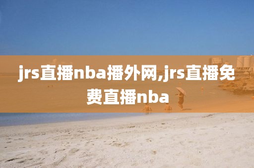 jrs直播nba播外网,jrs直播免费直播nba