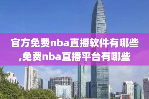 官方免费nba直播软件有哪些,免费nba直播平台有哪些