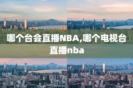 哪个台会直播NBA,哪个电视台直播nba