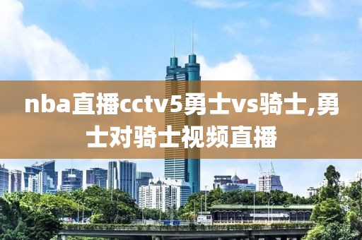 nba直播cctv5勇士vs骑士,勇士对骑士视频直播