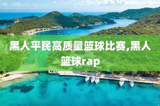 黑人平民高质量篮球比赛,黑人篮球rap