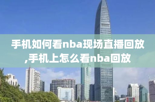 手机如何看nba现场直播回放,手机上怎么看nba回放