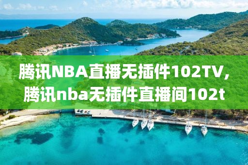 腾讯NBA直播无插件102TV,腾讯nba无插件直播间102t