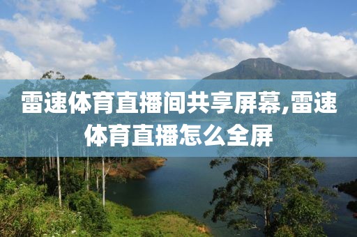 雷速体育直播间共享屏幕,雷速体育直播怎么全屏