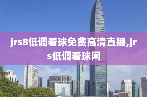 jrs8低调看球免费高清直播,jrs低调看球网