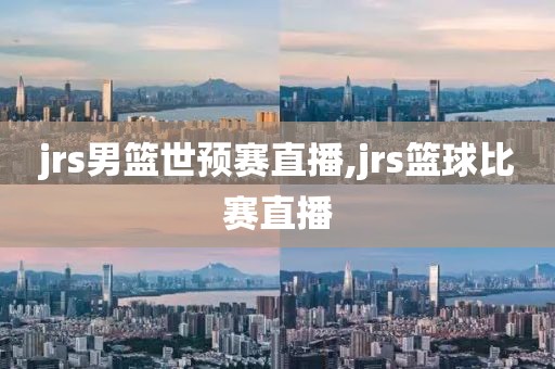 jrs男篮世预赛直播,jrs篮球比赛直播