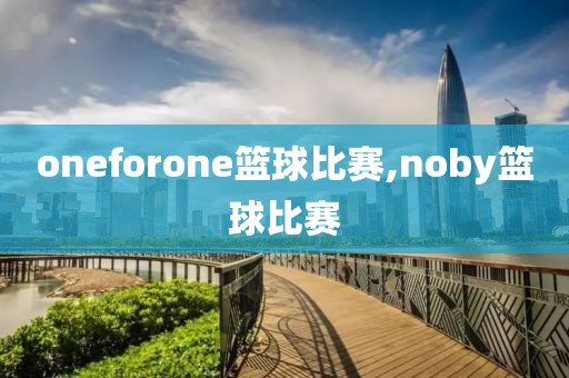 oneforone篮球比赛,noby篮球比赛