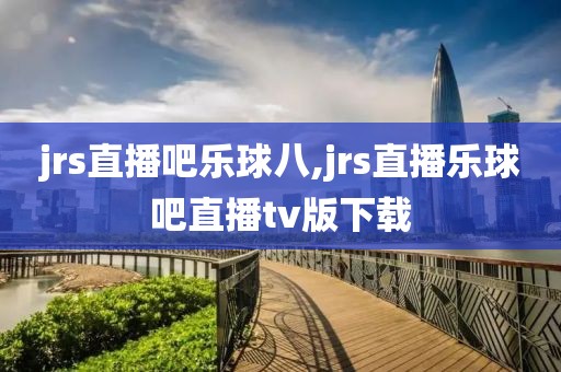 jrs直播吧乐球八,jrs直播乐球吧直播tv版下载