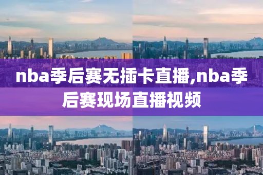 nba季后赛无插卡直播,nba季后赛现场直播视频