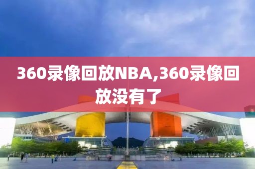 360录像回放NBA,360录像回放没有了