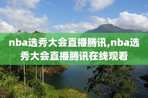 nba选秀大会直播腾讯,nba选秀大会直播腾讯在线观看