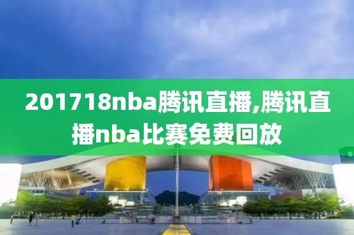 201718nba腾讯直播,腾讯直播nba比赛免费回放