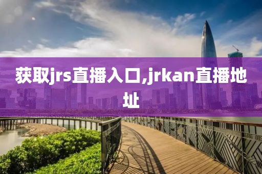 获取jrs直播入口,jrkan直播地址