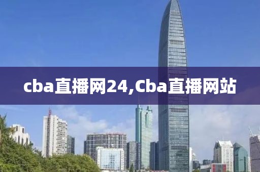 cba直播网24,Cba直播网站