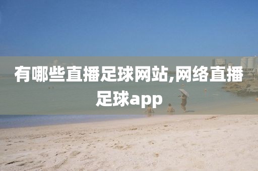 有哪些直播足球网站,网络直播足球app