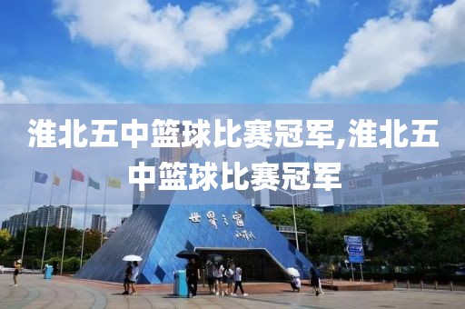 淮北五中篮球比赛冠军,淮北五中篮球比赛冠军