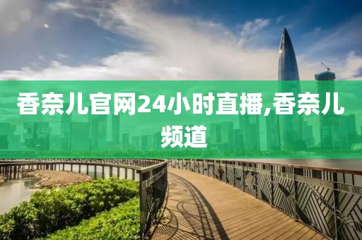 香奈儿官网24小时直播,香奈儿 频道