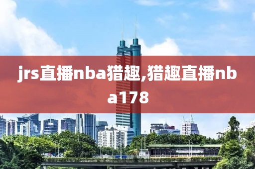 jrs直播nba猎趣,猎趣直播nba178