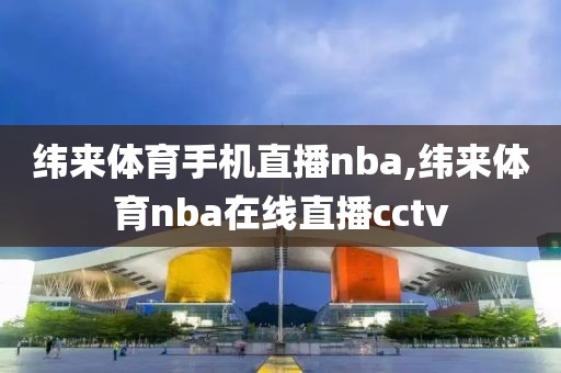 纬来体育手机直播nba,纬来体育nba在线直播cctv