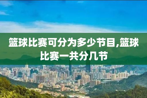 篮球比赛可分为多少节目,篮球比赛一共分几节