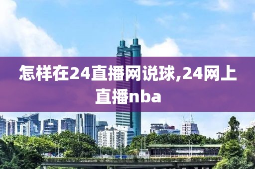 怎样在24直播网说球,24网上直播nba