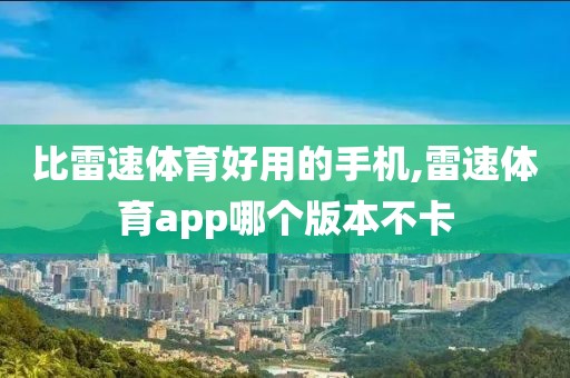 比雷速体育好用的手机,雷速体育app哪个版本不卡
