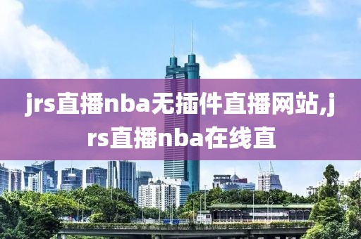 jrs直播nba无插件直播网站,jrs直播nba在线直