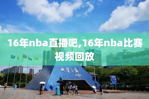 16年nba直播吧,16年nba比赛视频回放