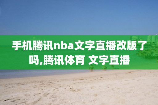 手机腾讯nba文字直播改版了吗,腾讯体育 文字直播