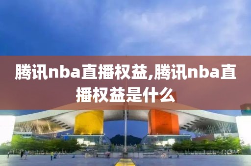 腾讯nba直播权益,腾讯nba直播权益是什么