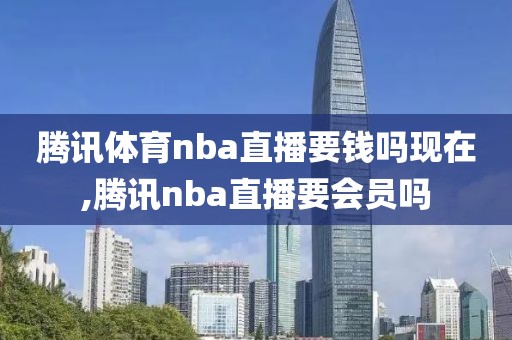 腾讯体育nba直播要钱吗现在,腾讯nba直播要会员吗