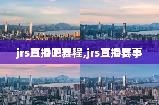 jrs直播吧赛程,jrs直播赛事