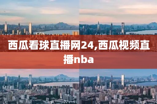 西瓜看球直播网24,西瓜视频直播nba