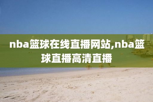 nba篮球在线直播网站,nba篮球直播高清直播