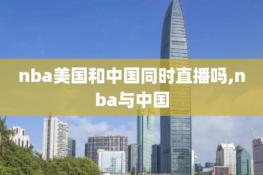 nba美国和中国同时直播吗,nba与中国