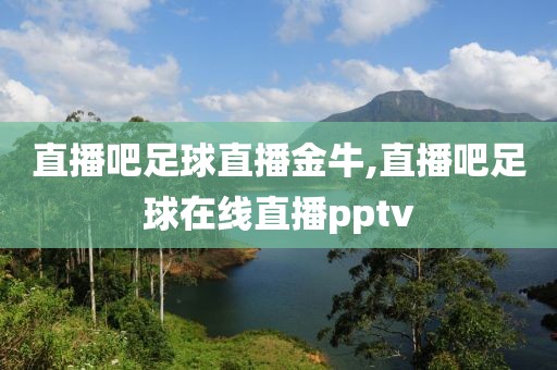 直播吧足球直播金牛,直播吧足球在线直播pptv