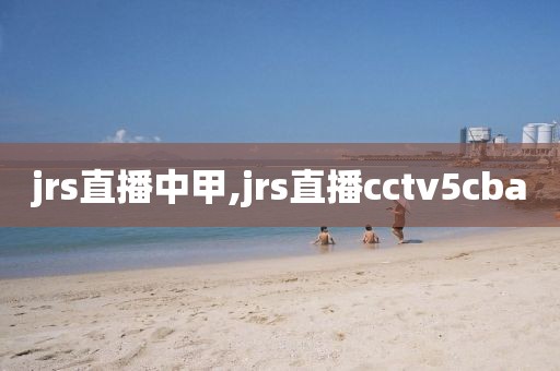 jrs直播中甲,jrs直播cctv5cba