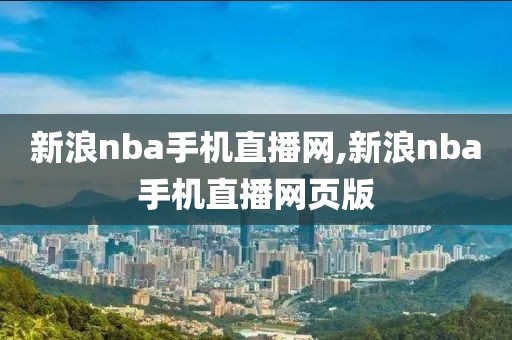 新浪nba手机直播网,新浪nba手机直播网页版