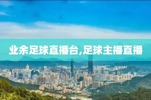 业余足球直播台,足球主播直播