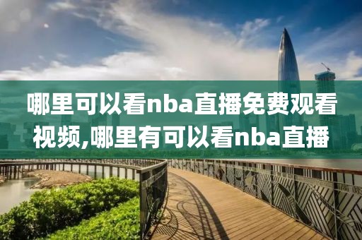 哪里可以看nba直播免费观看视频,哪里有可以看nba直播