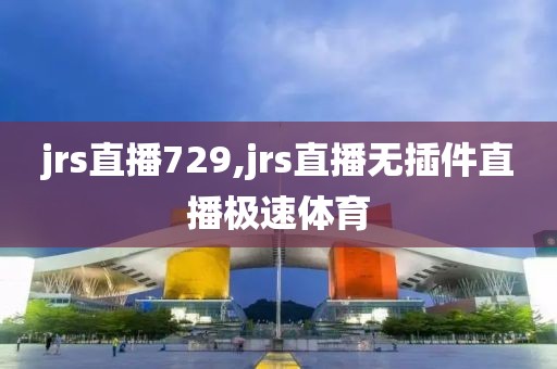 jrs直播729,jrs直播无插件直播极速体育
