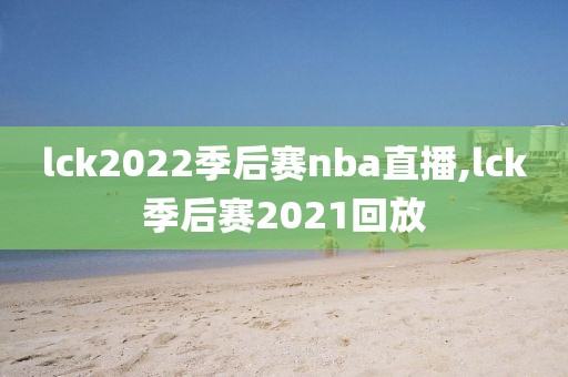 lck2022季后赛nba直播,lck季后赛2021回放