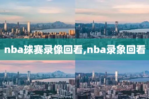 nba球赛录像回看,nba录象回看