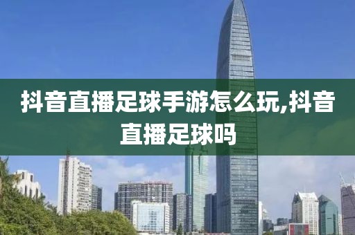 抖音直播足球手游怎么玩,抖音直播足球吗