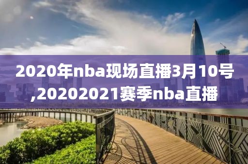 2020年nba现场直播3月10号,20202021赛季nba直播