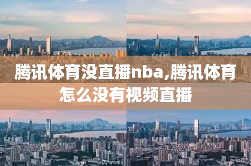 腾讯体育没直播nba,腾讯体育怎么没有视频直播