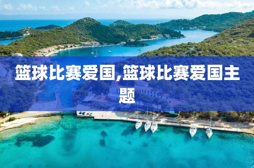 篮球比赛爱国,篮球比赛爱国主题