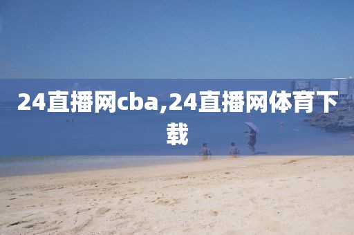 24直播网cba,24直播网体育下载