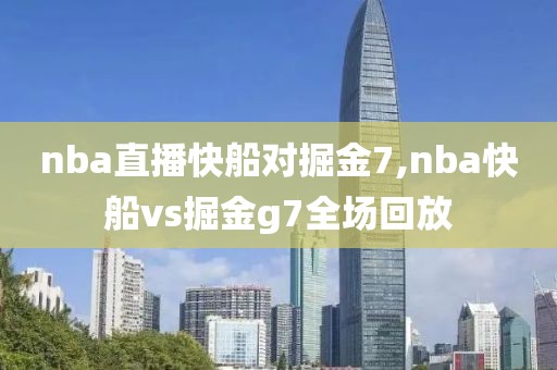 nba直播快船对掘金7,nba快船vs掘金g7全场回放