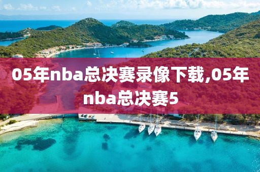 05年nba总决赛录像下载,05年nba总决赛5